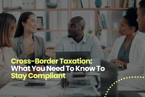 Cross-Border Taxation: What You Need To Know To Stay Compliant