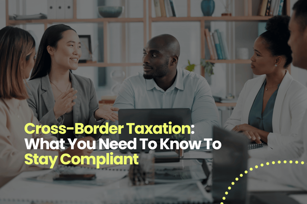 Cross-Border Taxation: What You Need To Know To Stay Compliant