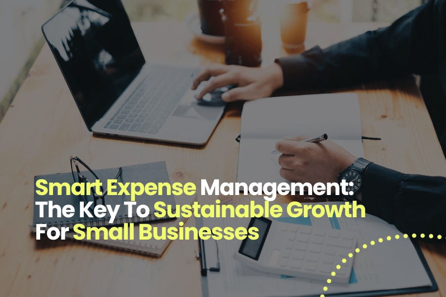 Smart Expense Management: The Key To Sustainable Growth For Small Businesses
