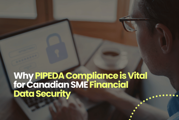 Why PIPEDA Compliance is Vital for Canadian SME Financial Data Security