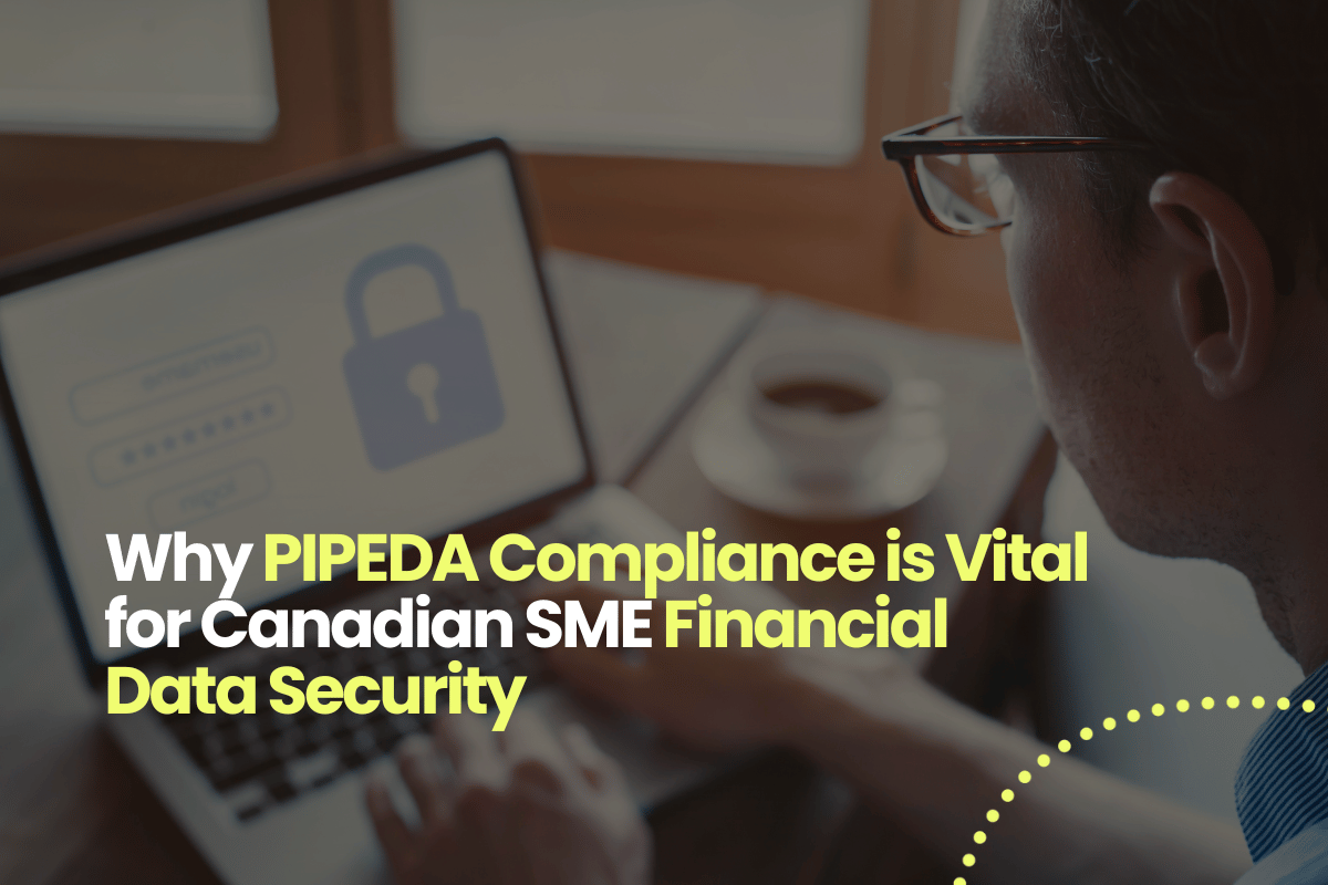 Why PIPEDA Compliance is Vital for Canadian SME Financial Data Security