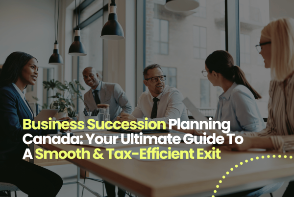 Business Succession Planning Canada: Your Ultimate Guide To A Smooth & Tax-Efficient Exit