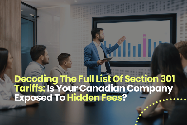 Decoding The Full List Of Section 301 Tariffs: Is Your Canadian Company Exposed To Hidden Fees?