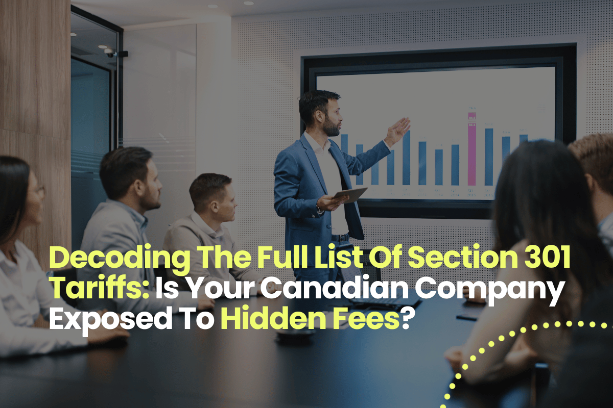 Decoding The Full List Of Section 301 Tariffs: Is Your Canadian Company Exposed To Hidden Fees?
