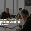 Canadian Tax In 2026: A Complete Guide For Businesses