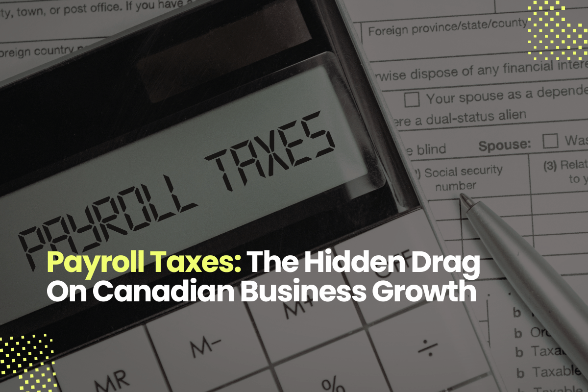 Payroll Taxes: The Hidden Drag On Canadian Business Growth