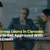 Business Loans in Canada: How to Get Approved With Bad Credit