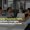 Canada Taxation 2026: Important Changes Businesses Must Know