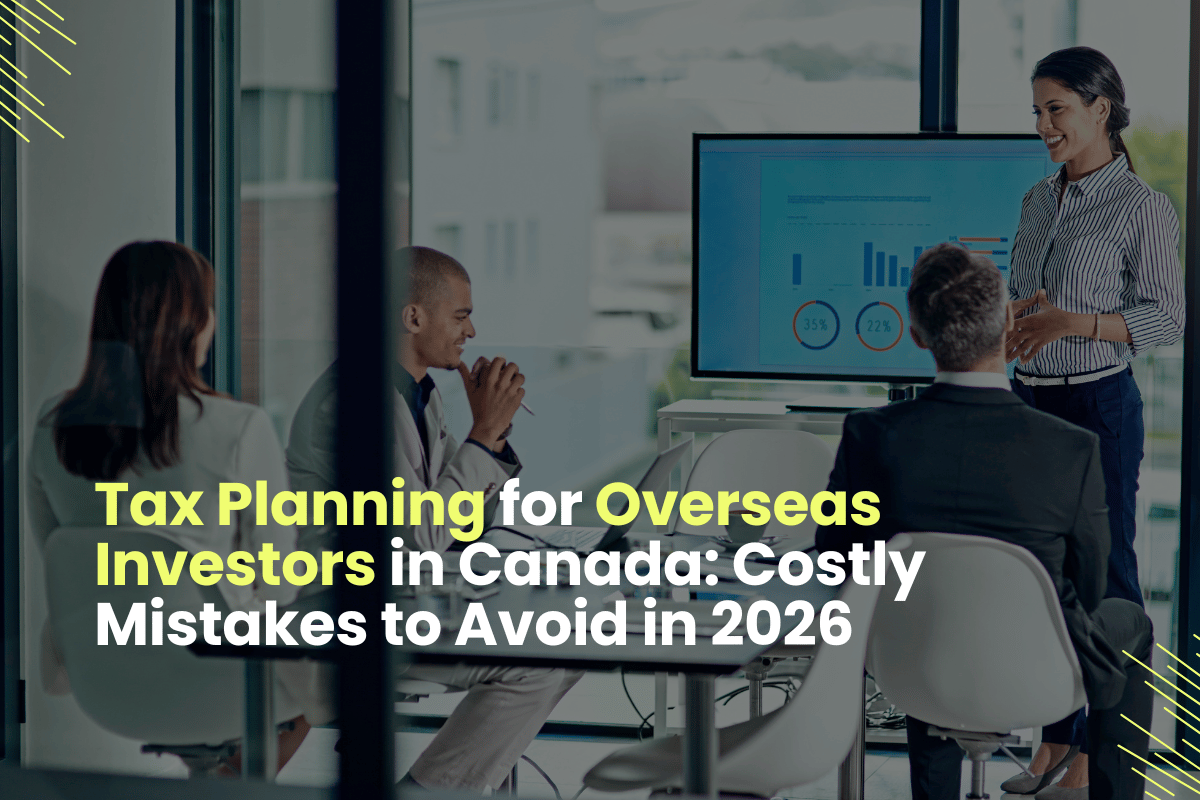 Tax Planning for Overseas Investors in Canada: Mistakes to Avoid in 2026